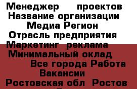 Менеджер BTL-проектов › Название организации ­ Медиа Регион › Отрасль предприятия ­ Маркетинг, реклама, PR › Минимальный оклад ­ 20 000 - Все города Работа » Вакансии   . Ростовская обл.,Ростов-на-Дону г.